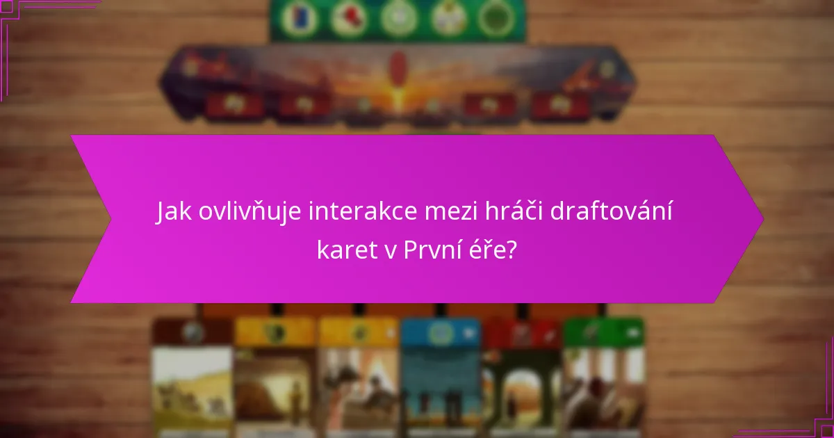 Jak ovlivňuje interakce mezi hráči draftování karet v První éře?