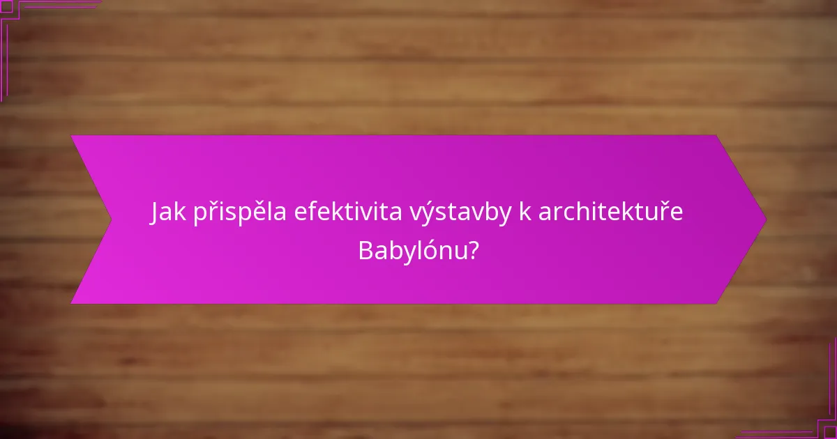 Jak přispěla efektivita výstavby k architektuře Babylónu?