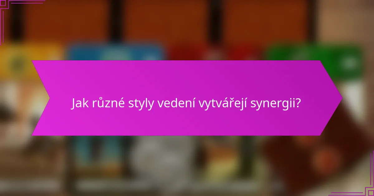 Jak různé styly vedení vytvářejí synergii?