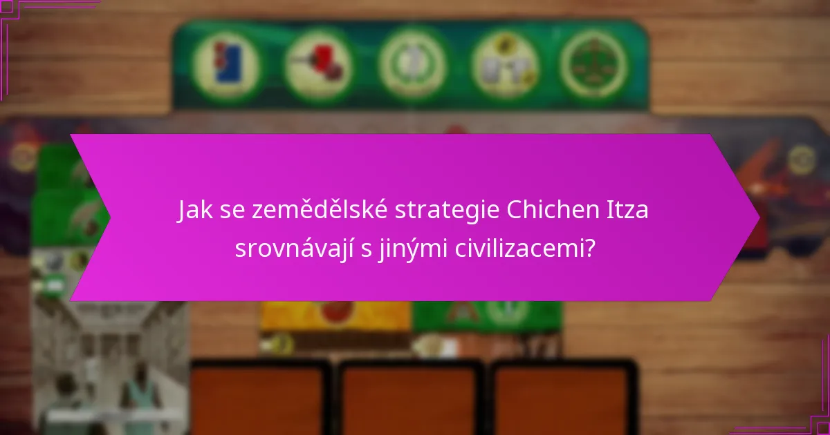 Jak se zemědělské strategie Chichen Itza srovnávají s jinými civilizacemi?