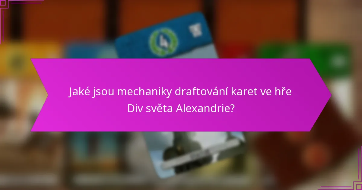 Jaké jsou mechaniky draftování karet ve hře Div světa Alexandrie?