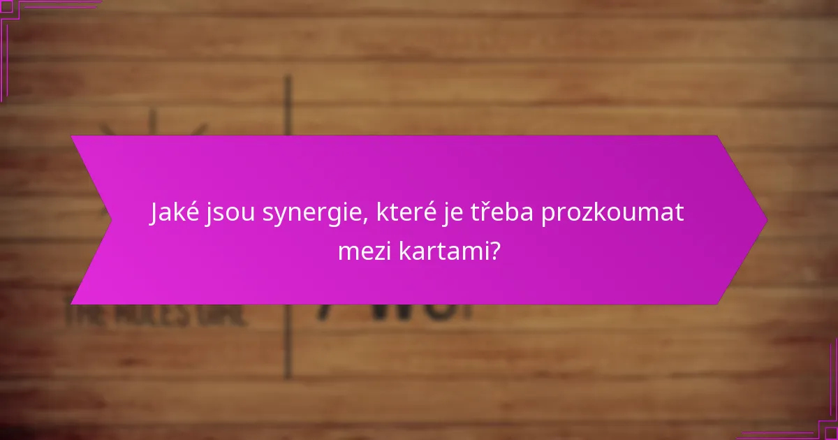 Jaké jsou synergie, které je třeba prozkoumat mezi kartami?