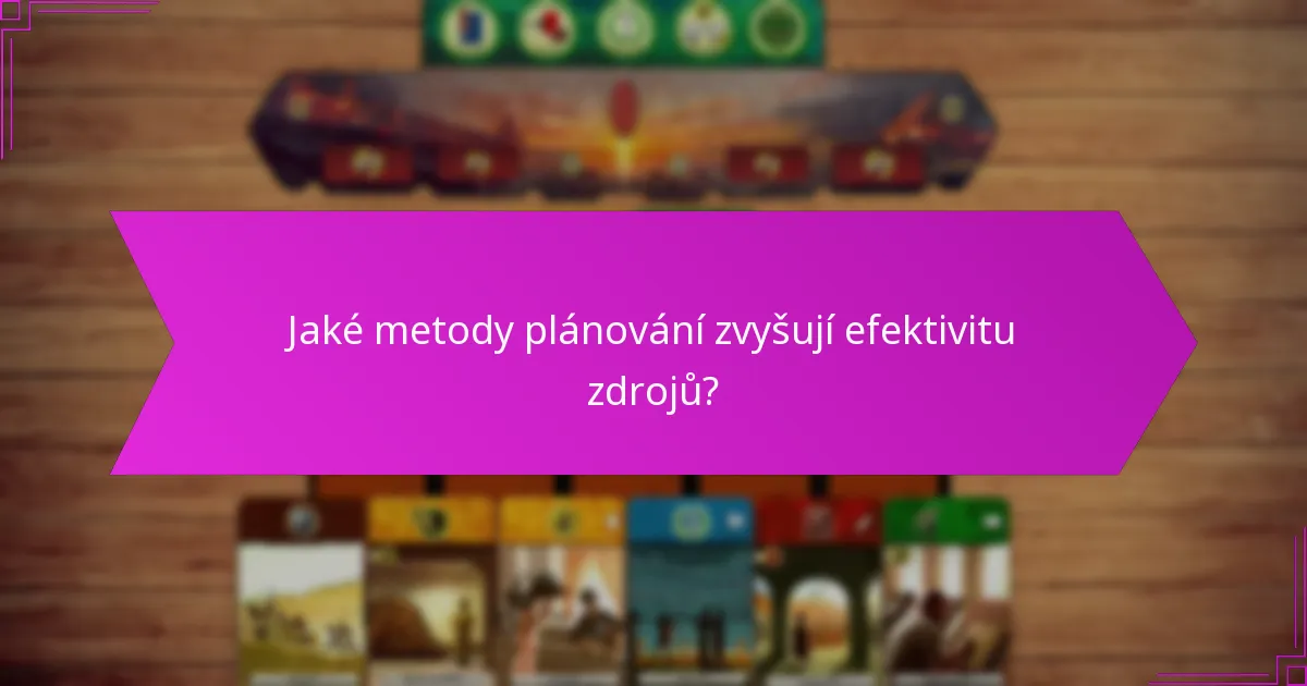Jaké metody plánování zvyšují efektivitu zdrojů?