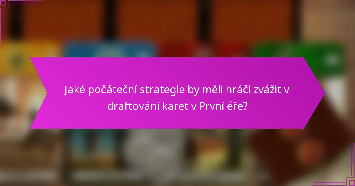 Jaké počáteční strategie by měli hráči zvážit v draftování karet v První éře?