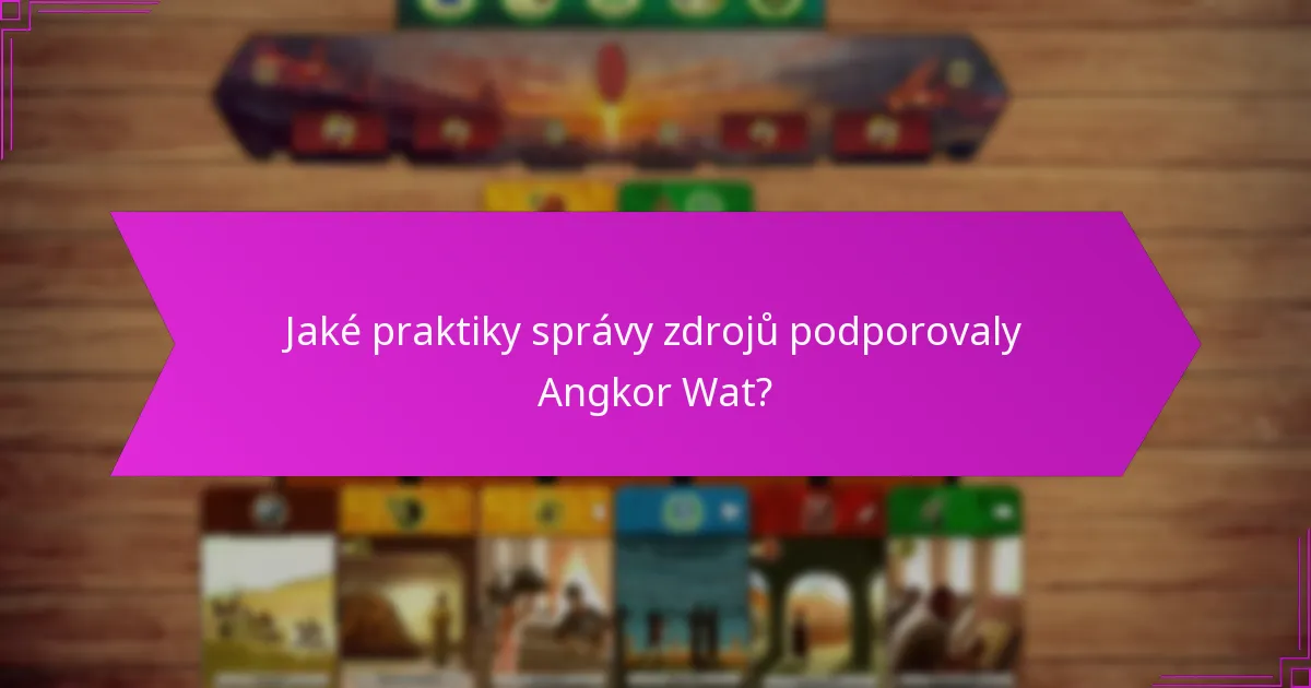 Jaké praktiky správy zdrojů podporovaly Angkor Wat?
