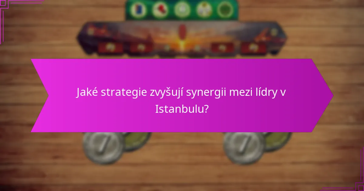 Jaké strategie zvyšují synergii mezi lídry v Istanbulu?