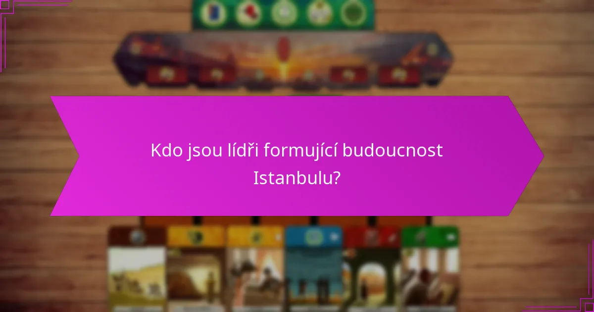 Kdo jsou lídři formující budoucnost Istanbulu?